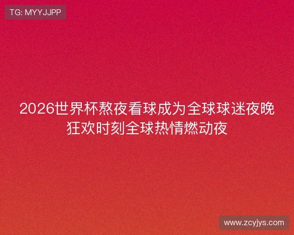 2026世界杯熬夜看球成为全球球迷夜晚狂欢时刻全球热情燃动夜