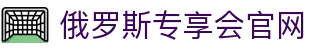 俄罗斯·专享会(中国区)官方网站
